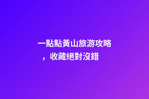 一點點黃山旅游攻略，收藏絕對沒錯